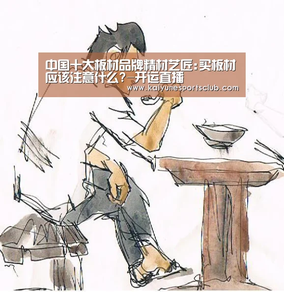 中国十大板材品牌精材艺匠:买板材应该注意什么?-开运直播(图3) 开运登录